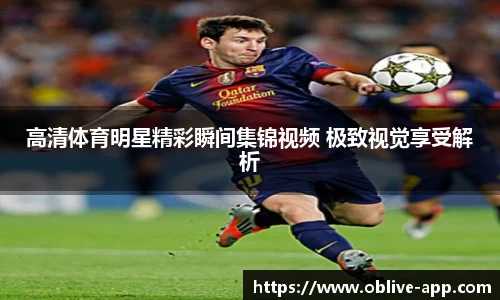 高清体育明星精彩瞬间集锦视频 极致视觉享受解析